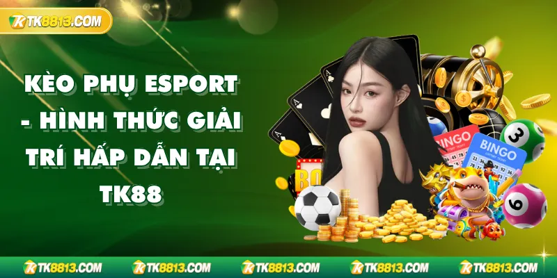 Kèo Phụ Esport – Hình Thức Giải Trí Hấp Dẫn Tại TK88