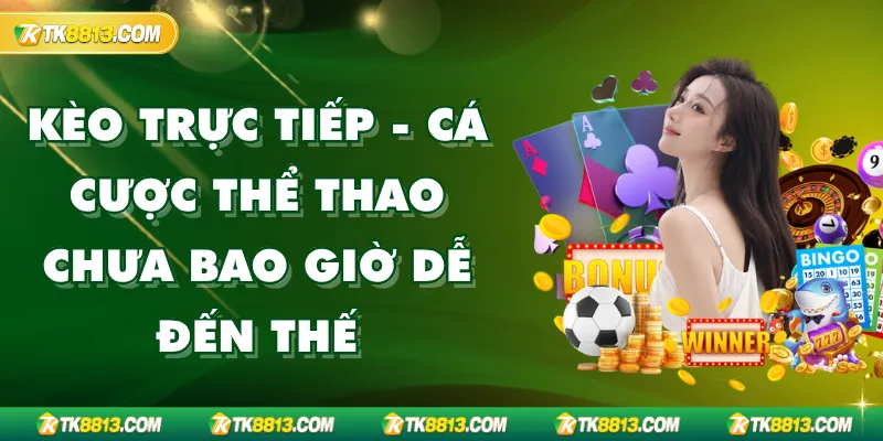 Kèo Trực Tiếp – Bí Quyết Cá Cược Hiệu Quả Bậc Nhất Tại TK88