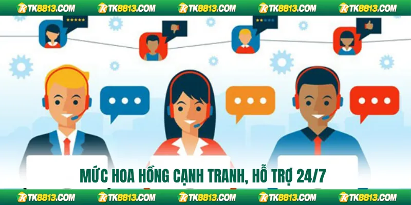 Mức hoa hồng cạnh tranh, hỗ trợ 24/7
