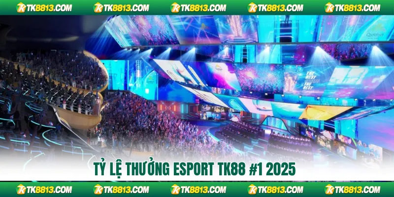 Tỷ lệ thưởng Esport TK88 #1 2025